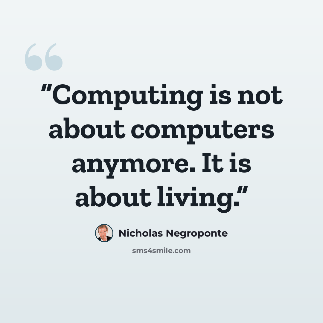 “Computing is not about computers anymore. It is about living.” quote by Nicholas Negroponte