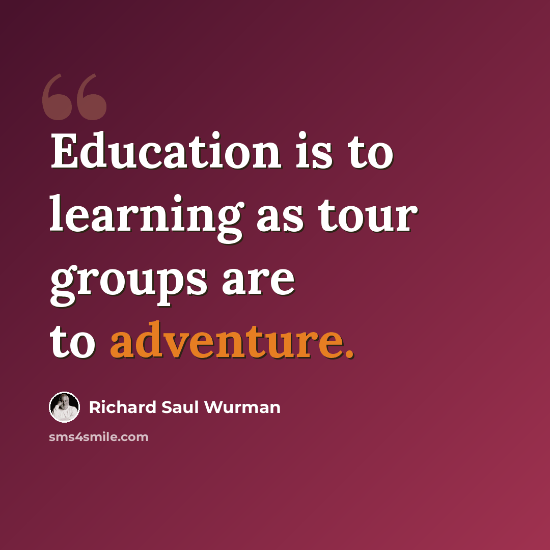 “Education is to learning as tour groups are to adventure.” quote by Richard Saul Wurman