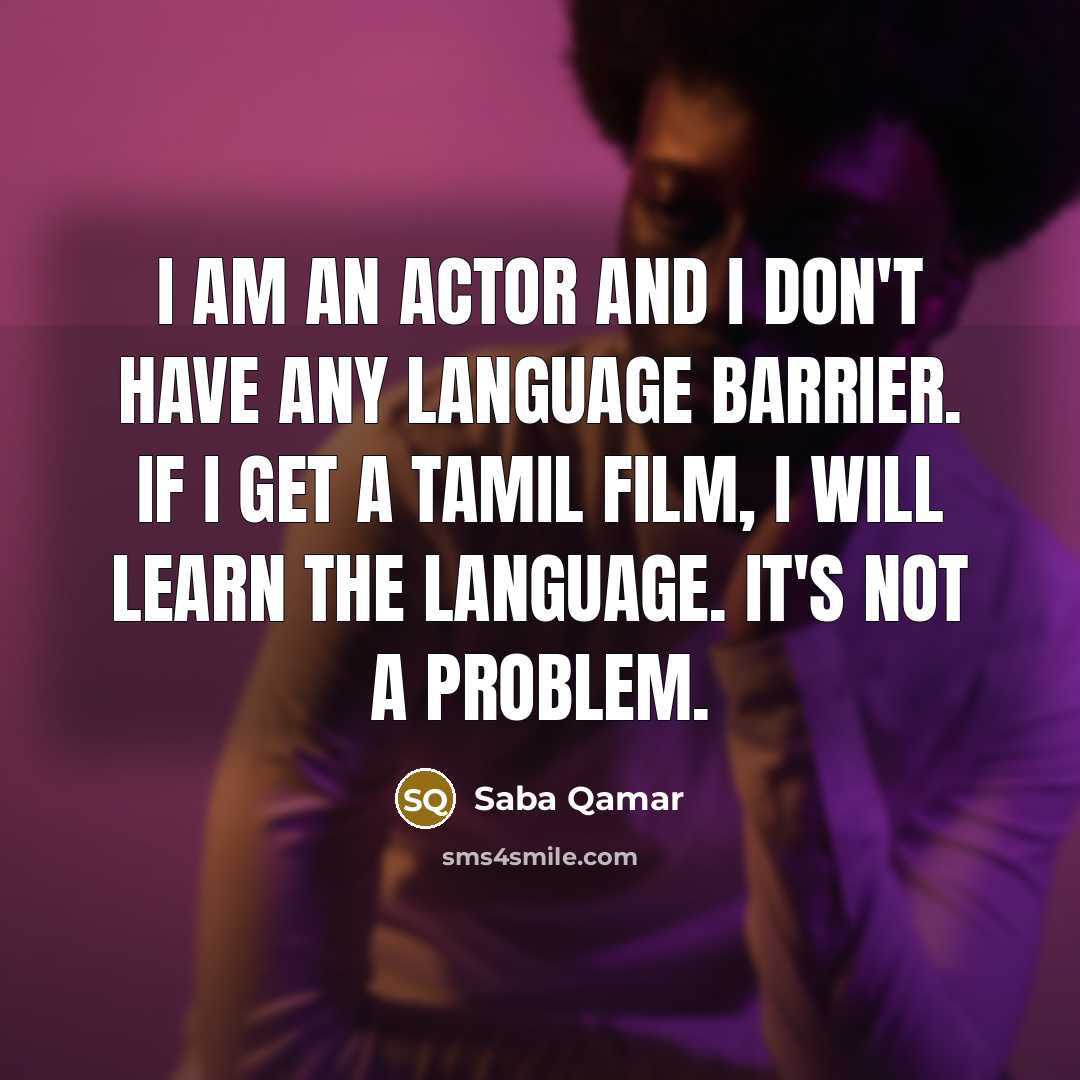 “I am an actor and I don't have any language barrier. If I get a Tamil film, I will learn the language. It's not a problem.” quote by Saba Qamar