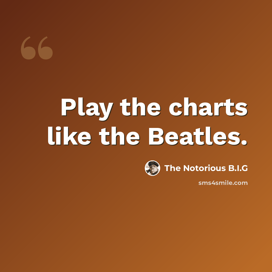“Play the charts like the Beatles.” quote by The Notorious B.I.G