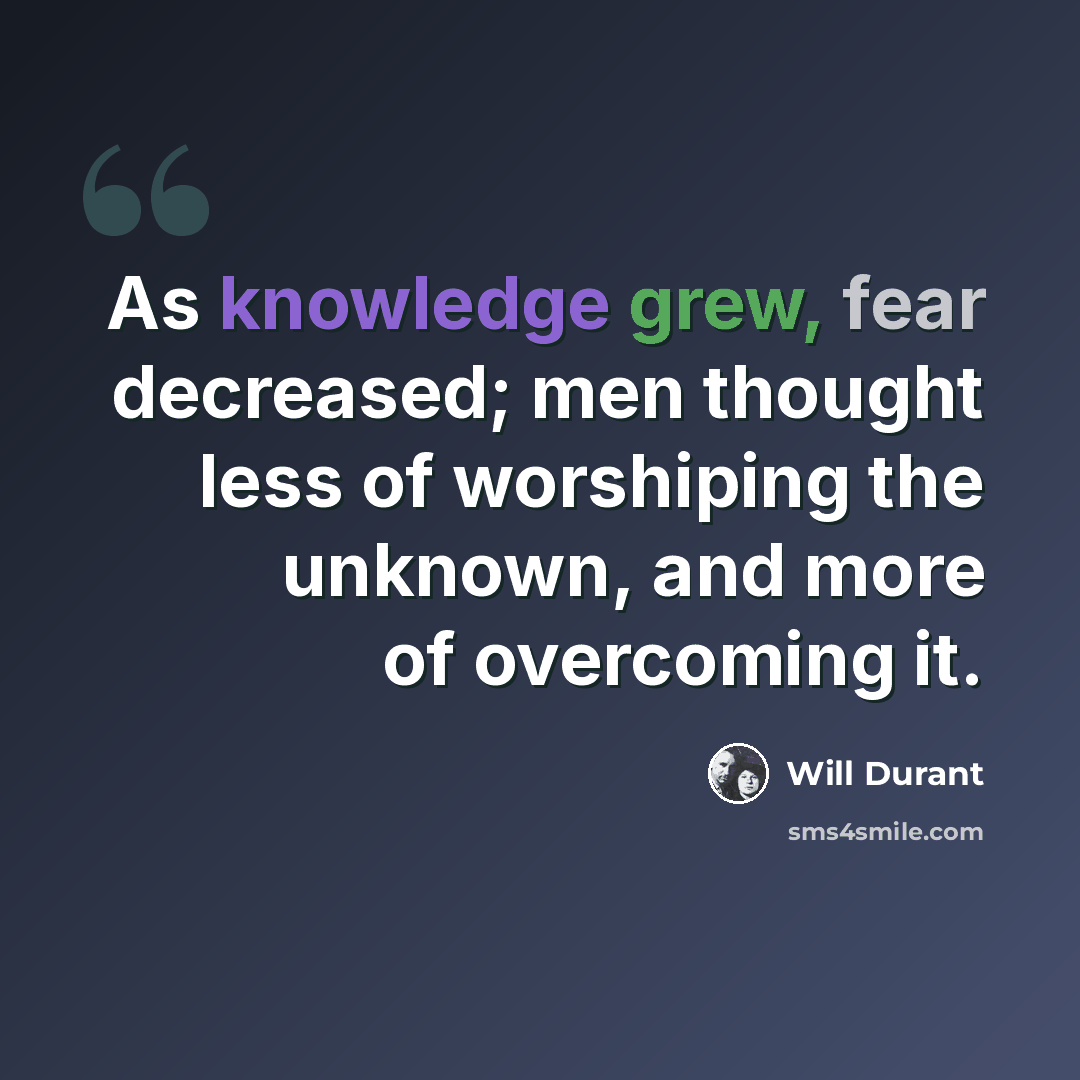 “As knowledge grew, fear decreased; men thought less of worshiping the unknown, and more of overcoming it.” quote by Will Durant