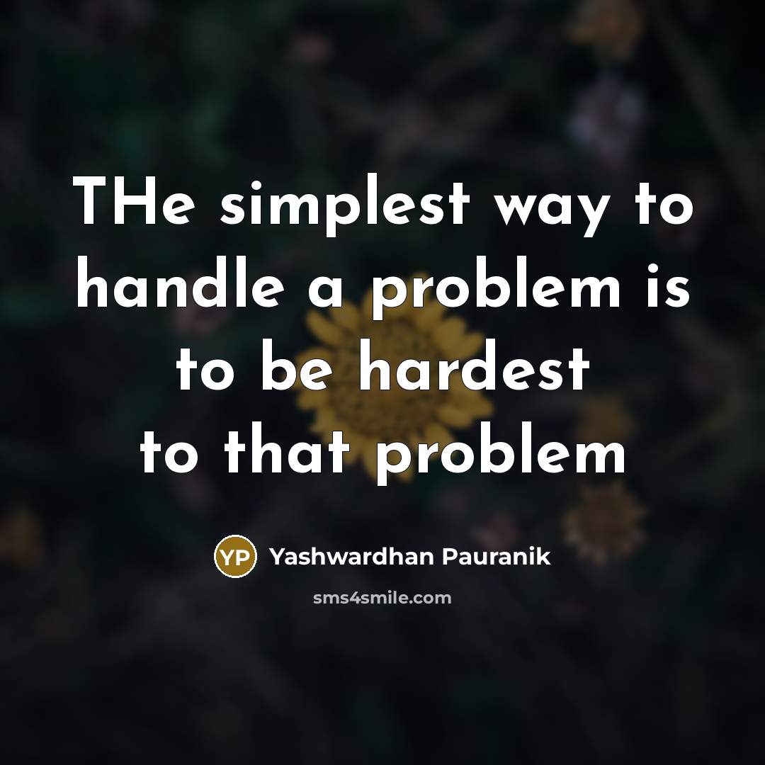“THe simplest way to handle a problem is to be hardest to that problem” quote by Yashwardhan Pauranik