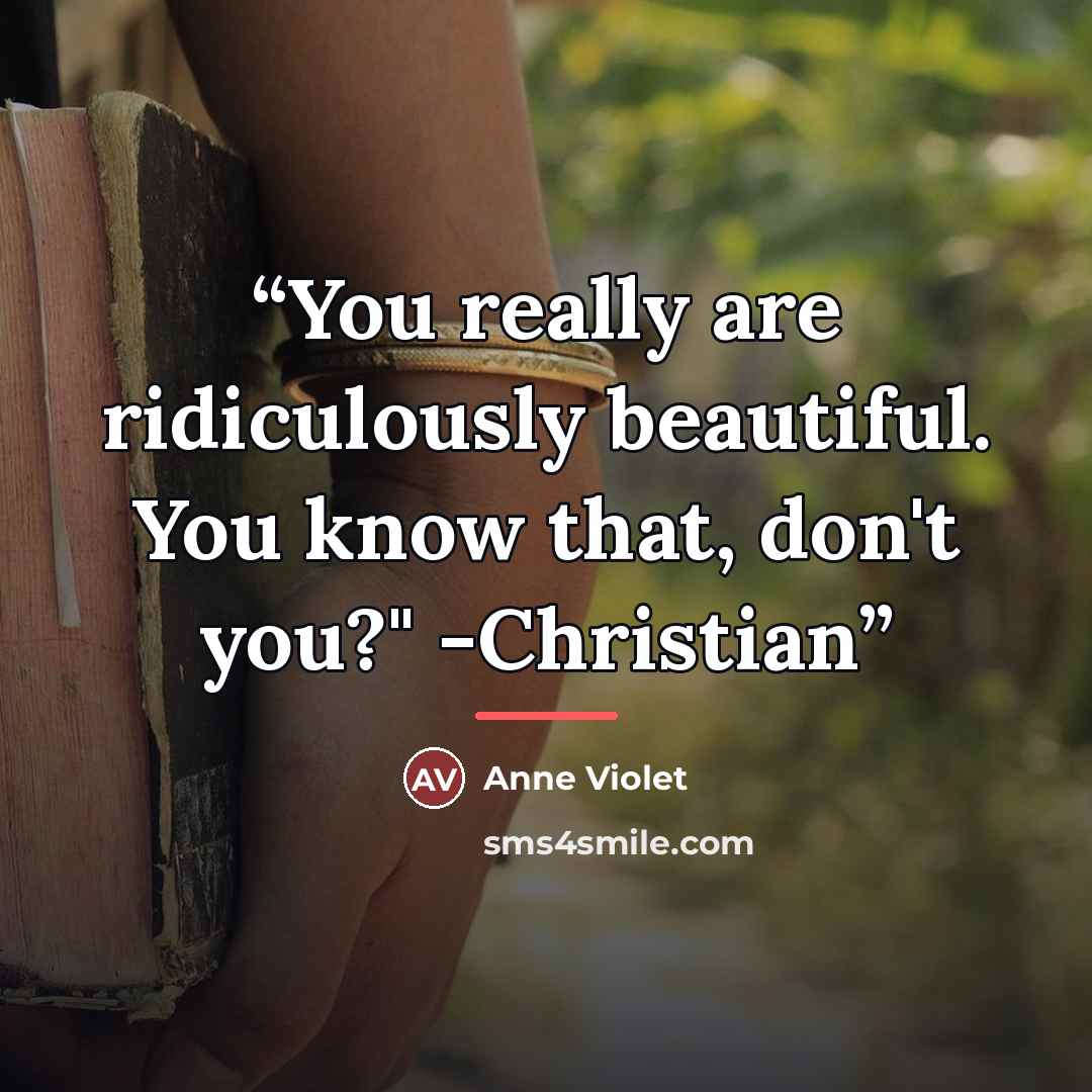 “You really are ridiculously beautiful. You know that, don't you?" -Christian” quote by Anne Violet