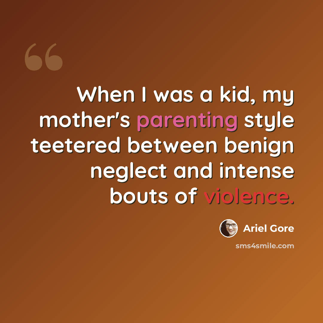 “When I was a kid, my mother's parenting style teetered between benign neglect and intense bouts of violence.” quote by Ariel Gore