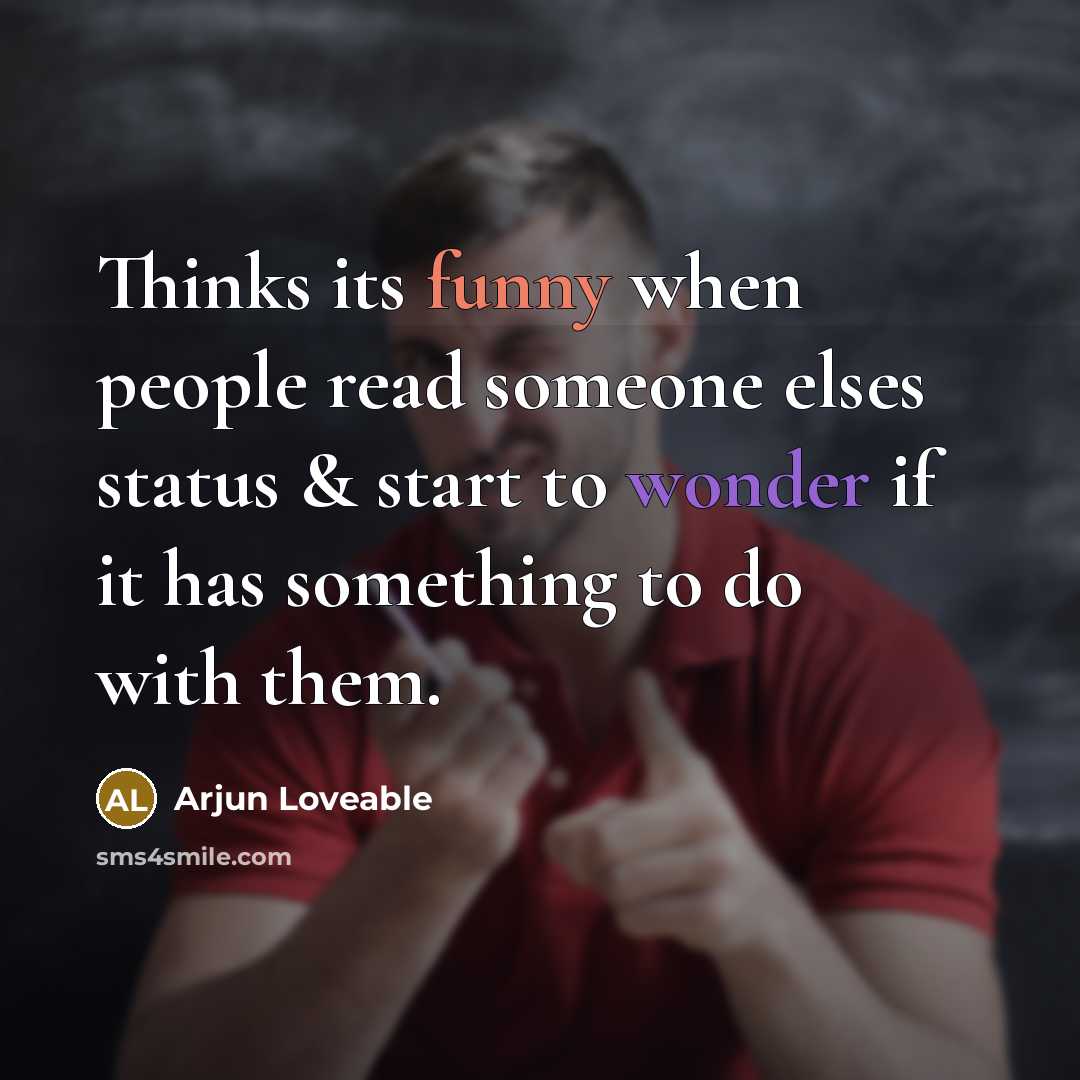 “Thinks its funny when people read someone elses status & start to wonder if it has something to do with them.” quote by Arjun Loveable