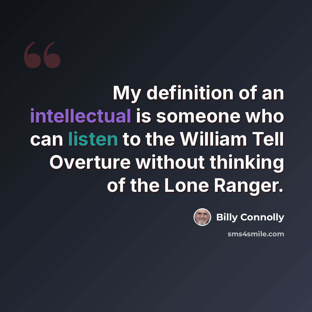 “My definition of an intellectual is someone who can listen to the William Tell Overture without thinking of the Lone Ranger.” quote by Billy Connolly