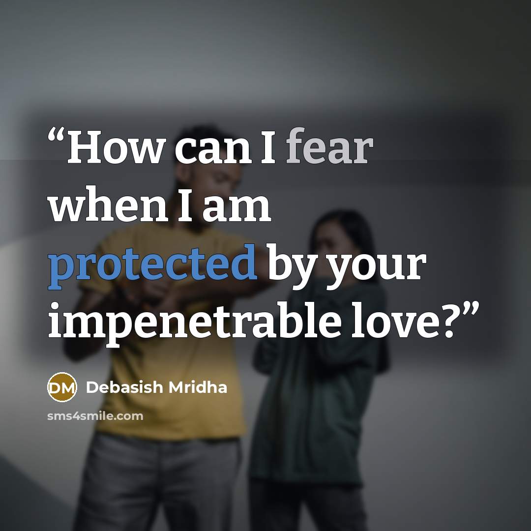 “How can I fear when I am protected by your impenetrable love?” quote by Debasish Mridha