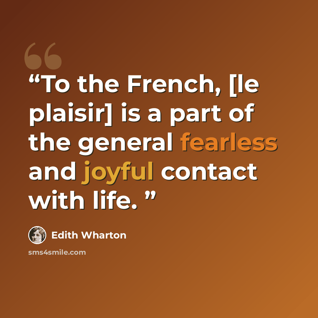“To the French, [le plaisir] is a part of the general fearless and joyful contact with life.” quote by Edith Wharton