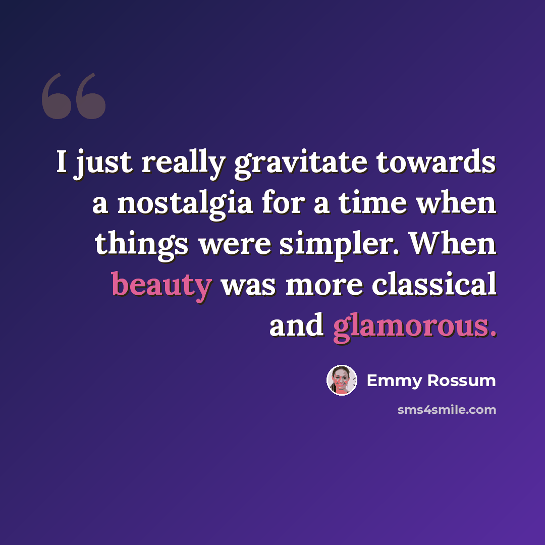 “I just really gravitate towards a nostalgia for a time when things were simpler. When beauty was more classical and glamorous.” quote by Emmy Rossum