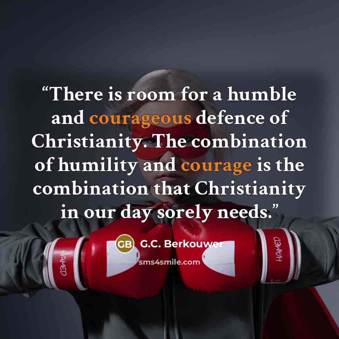 “There is room for a humble and courageous defence of Christianity. The combination of humility and courage is the combination that Christianity in our day sorely needs.” quote by G.C. Berkouwer