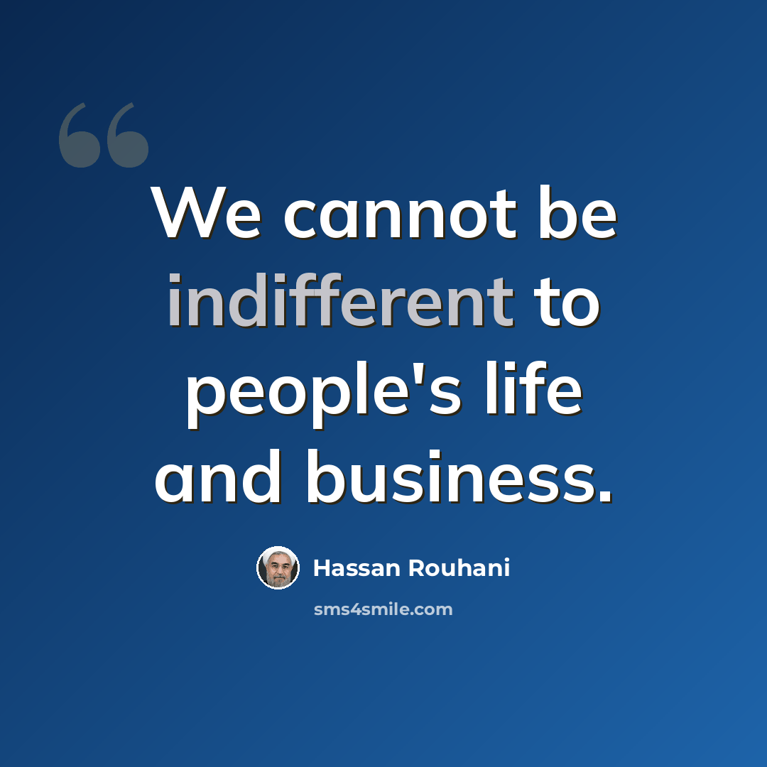 “We cannot be indifferent to people's life and business.” quote by Hassan Rouhani