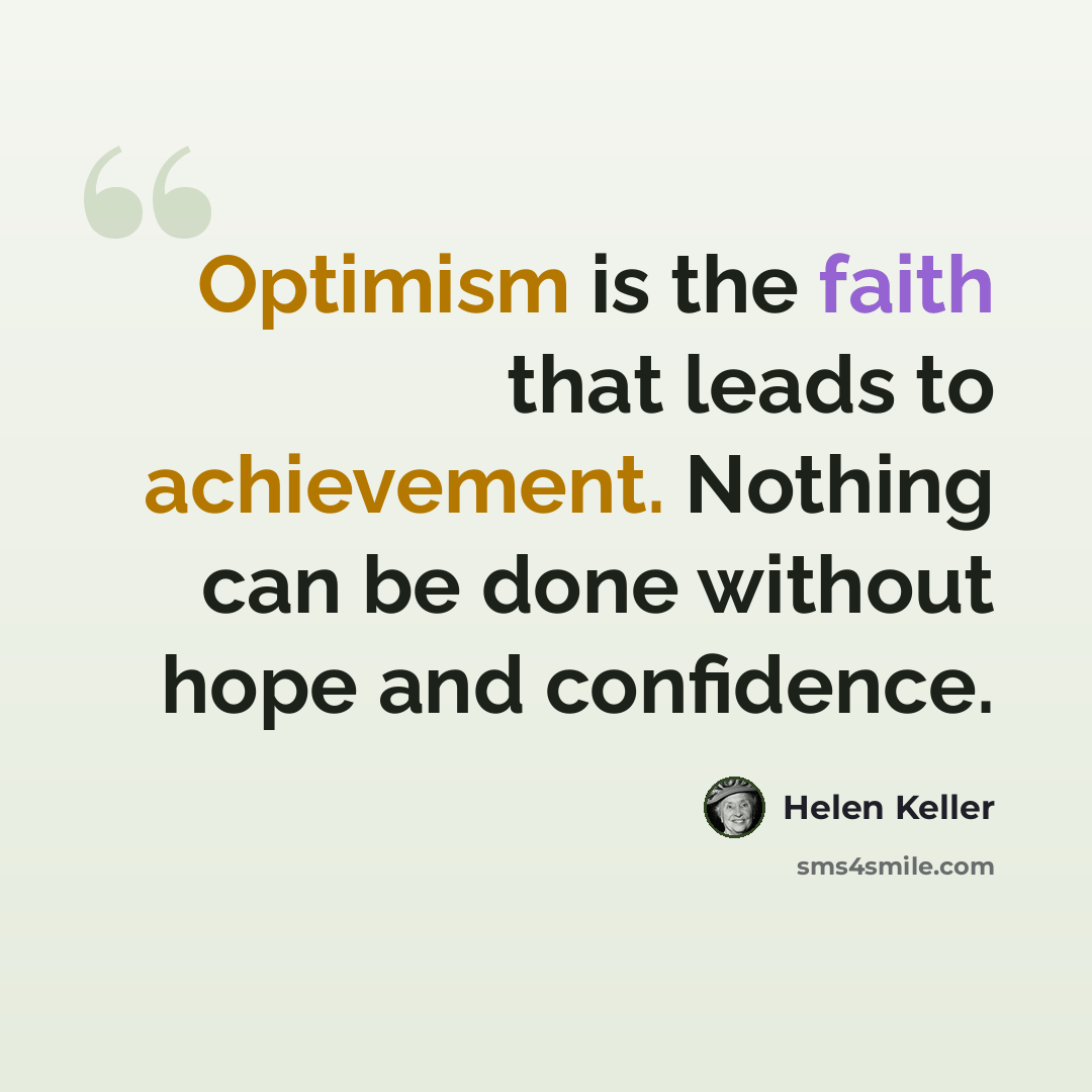 “Optimism is the faith that leads to achievement. Nothing can be done without hope and confidence.” quote by Helen Keller