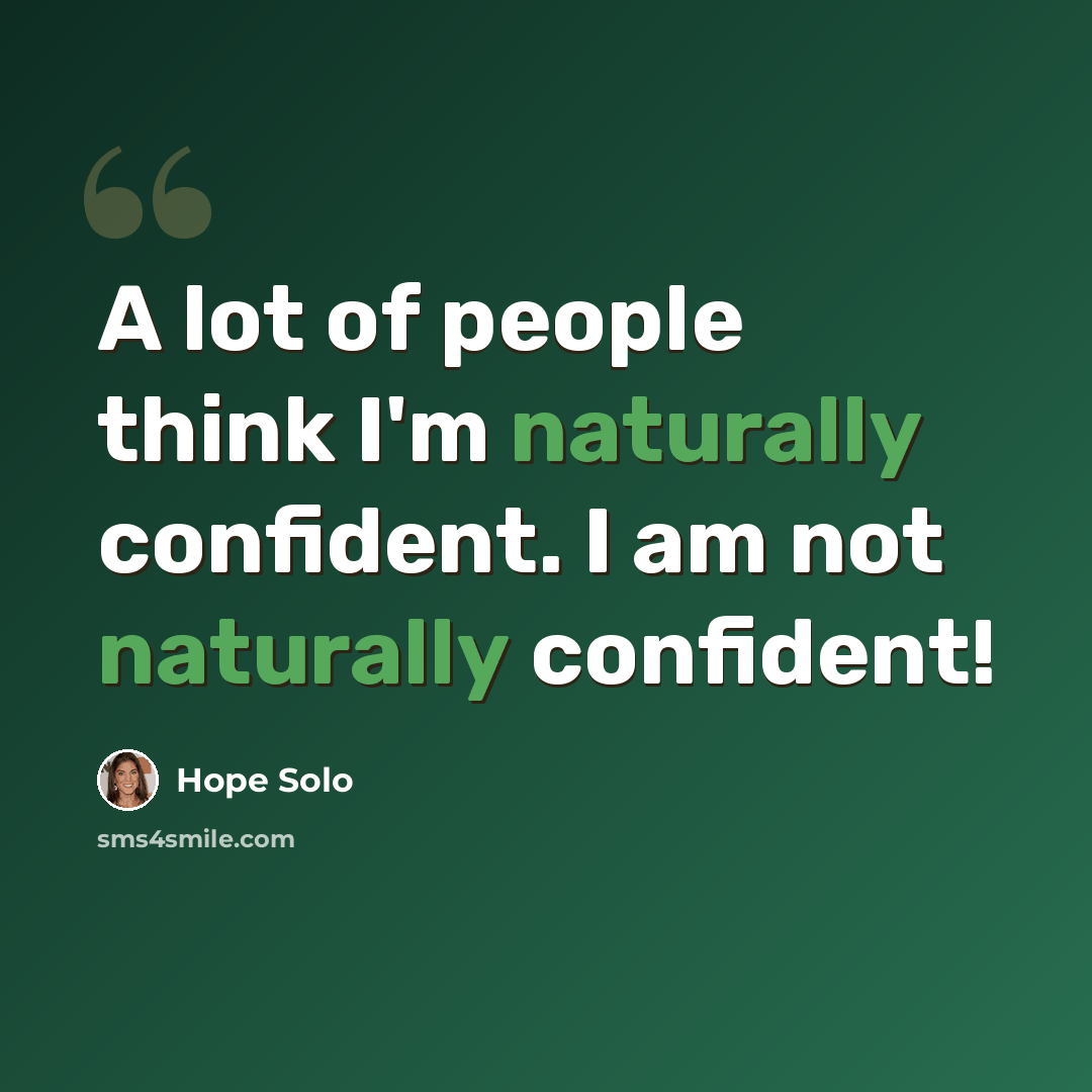 “A lot of people think I'm naturally confident. I am not naturally confident!” quote by Hope Solo
