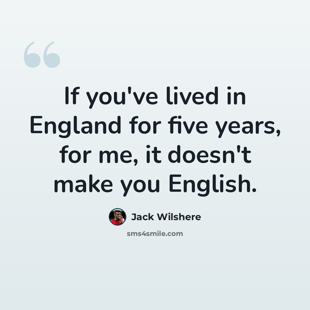 “If you've lived in England for five years, for me, it doesn't make you English.” quote by Jack Wilshere