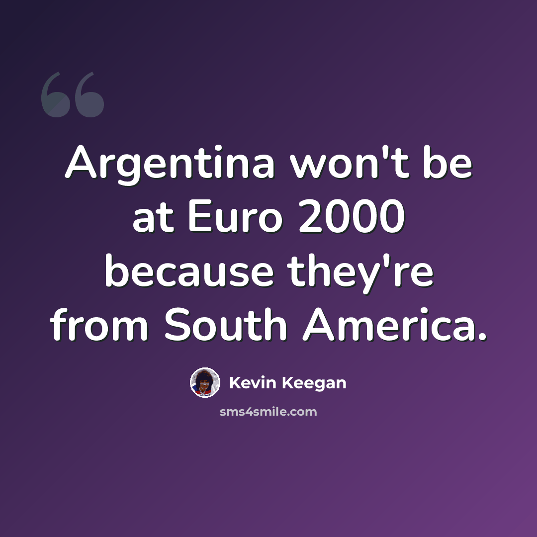 “Argentina won't be at Euro 2000 because they're from South America.” quote by Kevin Keegan