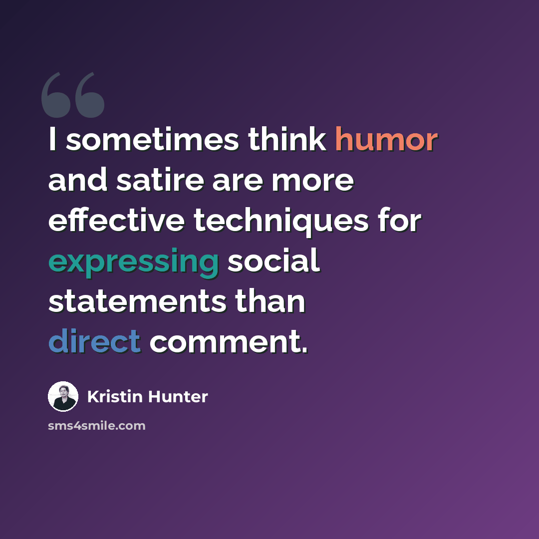 “I sometimes think humor and satire are more effective techniques for expressing social statements than direct comment.” quote by Kristin Hunter