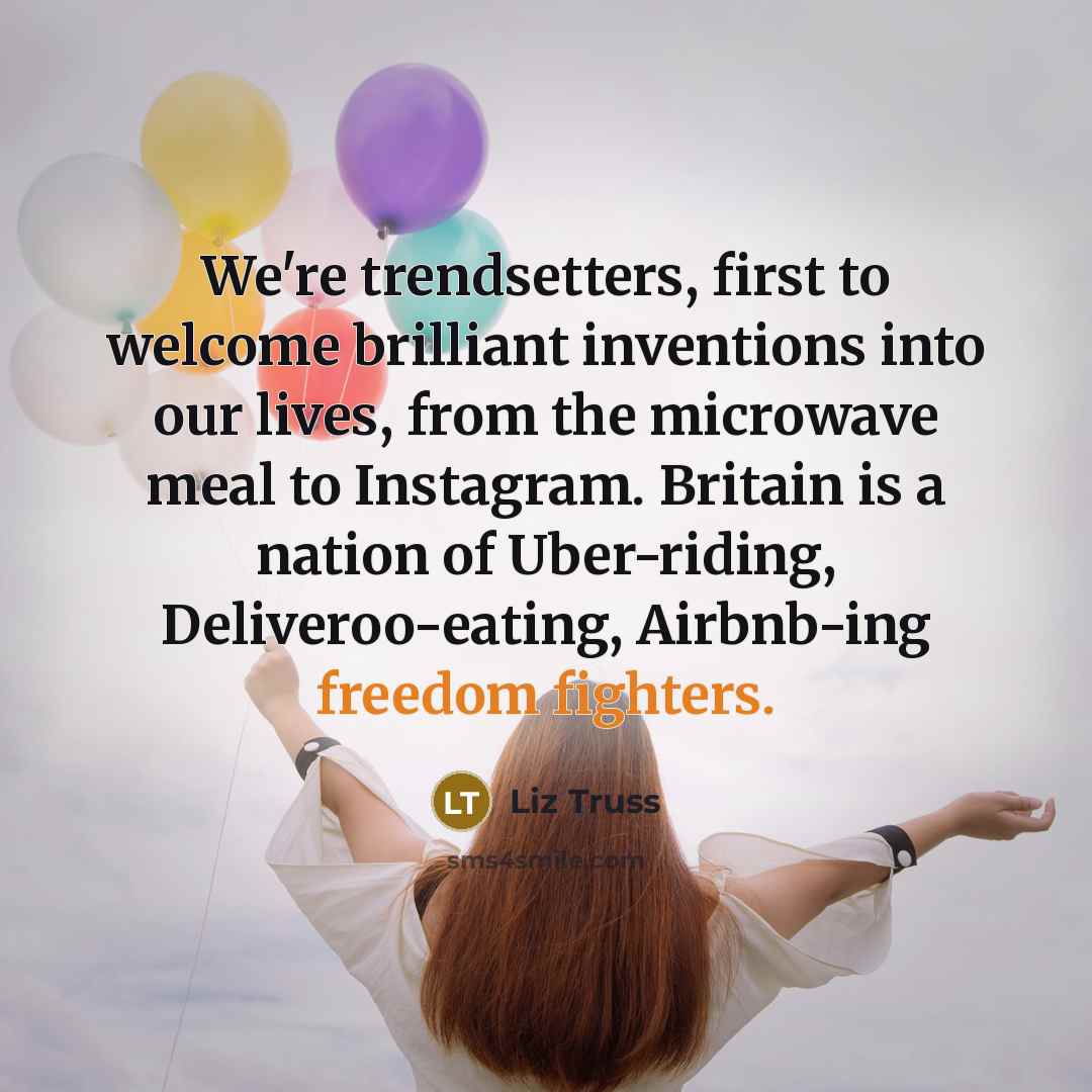 “We're trendsetters, first to welcome brilliant inventions into our lives, from the microwave meal to Instagram. Britain is a nation of Uber-riding, Deliveroo-eating, Airbnb-ing freedom fighters.” quote by Liz Truss