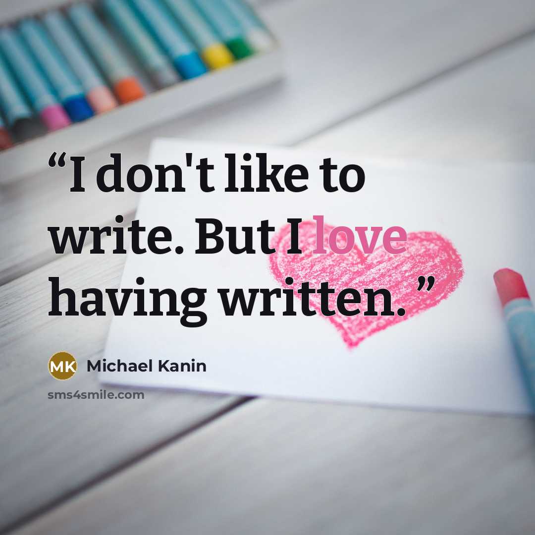 “I don't like to write. But I love having written.” quote by Michael Kanin