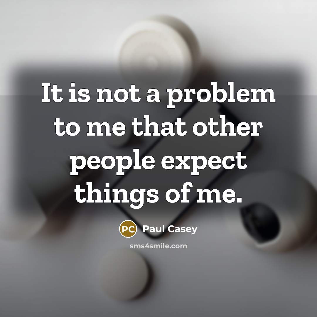 “It is not a problem to me that other people expect things of me.” quote by Paul Casey
