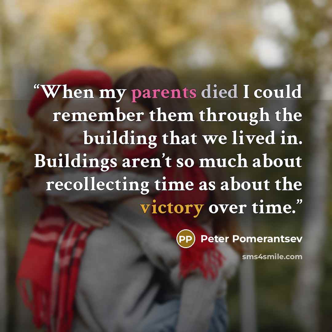 “When my parents died I could remember them through the building that we lived in. Buildings aren’t so much about recollecting time as about the victory over time.” quote by Peter Pomerantsev