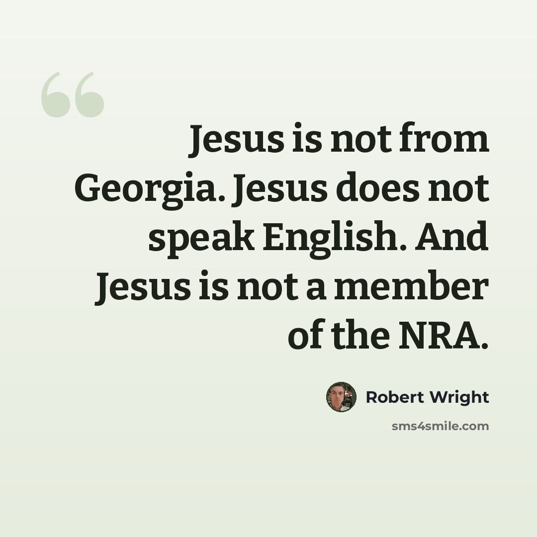 “Jesus is not from Georgia. Jesus does not speak English. And Jesus is not a member of the NRA.” quote by Robert Wright
