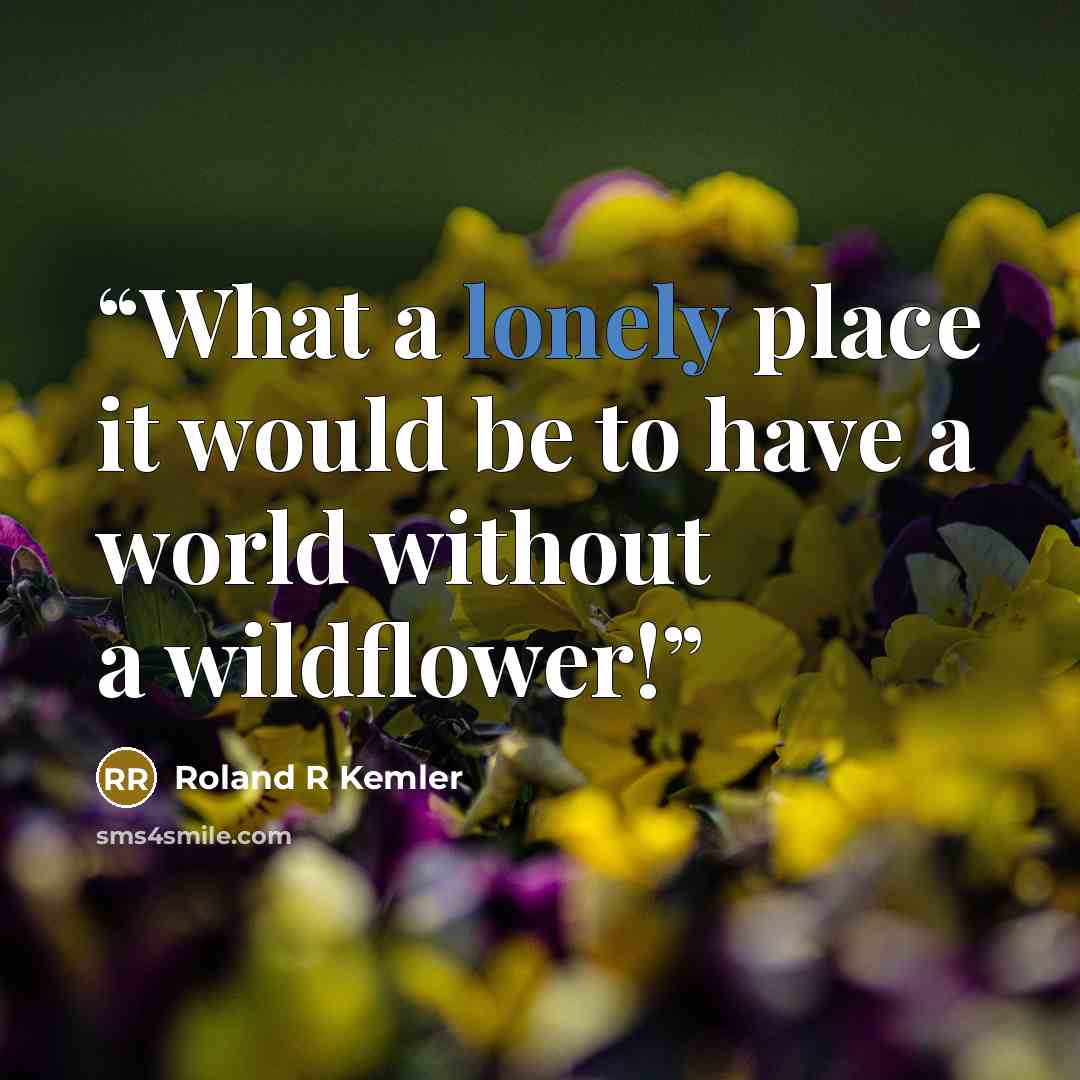 “What a lonely place it would be to have a world without a wildflower!” quote by Roland R Kemler