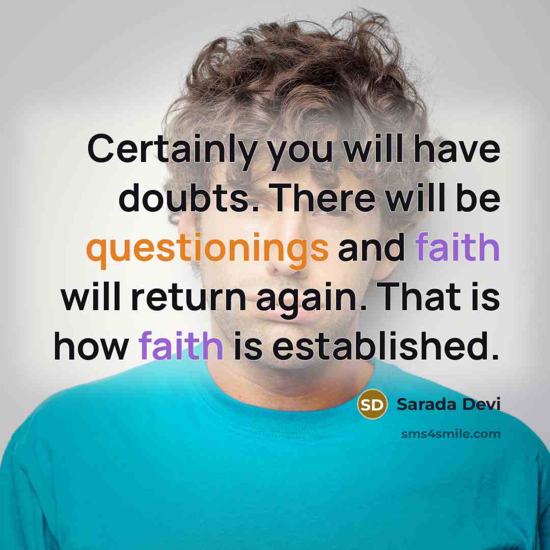 “Certainly you will have doubts. There will be questionings and faith will return again. That is how faith is established.” quote by Sarada Devi