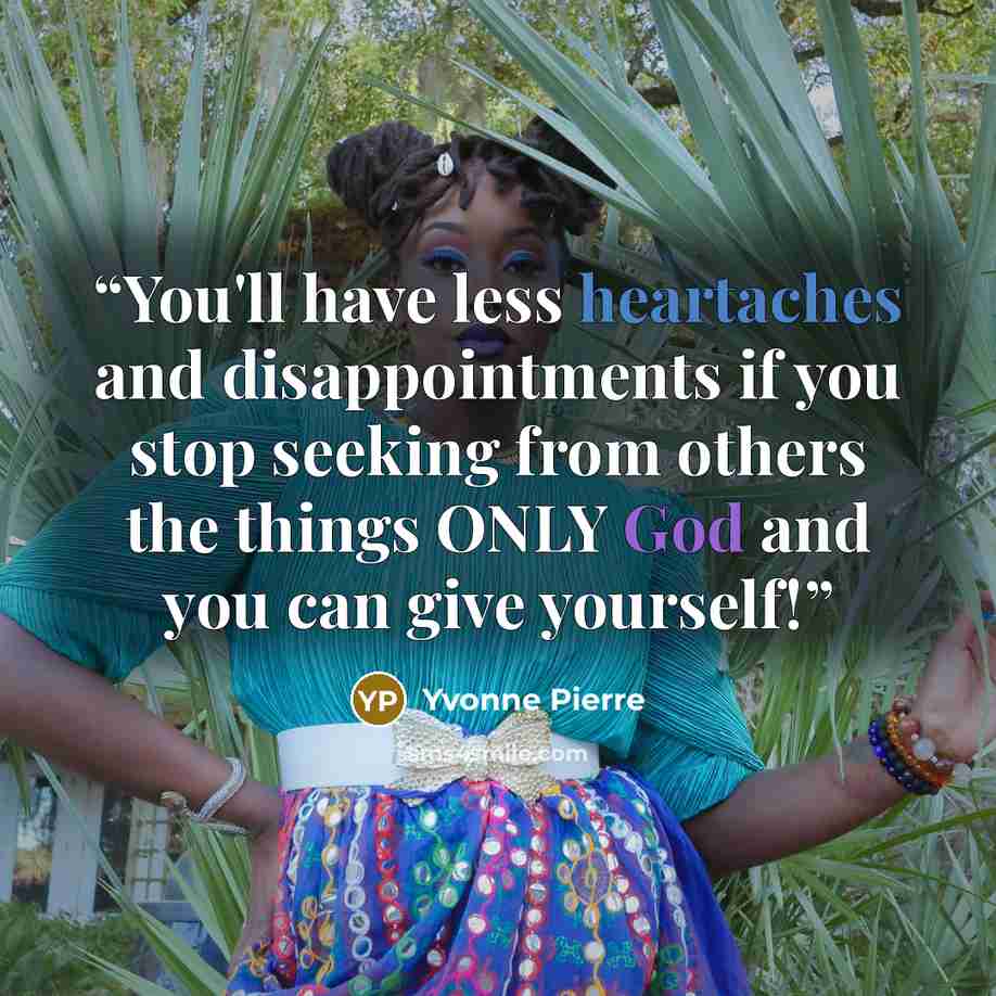 “You'll have less heartaches and disappointments if you stop seeking from others the things ONLY God and you can give yourself!” quote by Yvonne Pierre