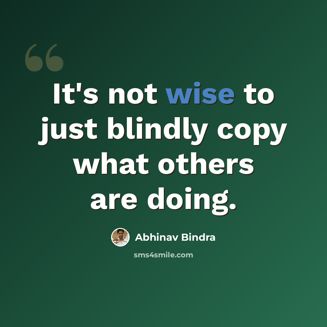 “It's not wise to just blindly copy what others are doing.” quote by Abhinav Bindra