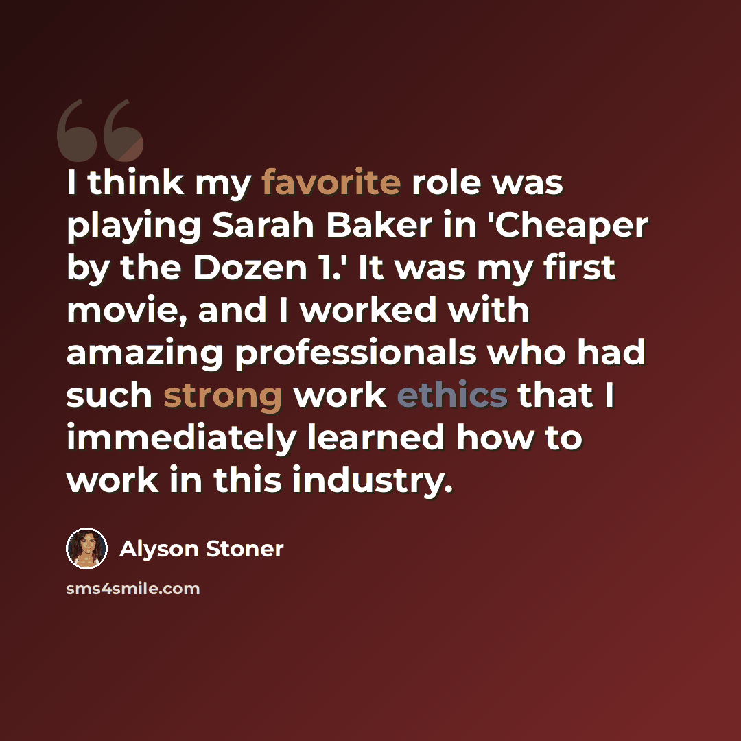 “I think my favorite role was playing Sarah Baker in 'Cheaper by the Dozen 1.' It was my first movie, and I worked with amazing professionals who had such strong work ethics that I immediately learned how to work in this industry.” quote by Alyson Stoner