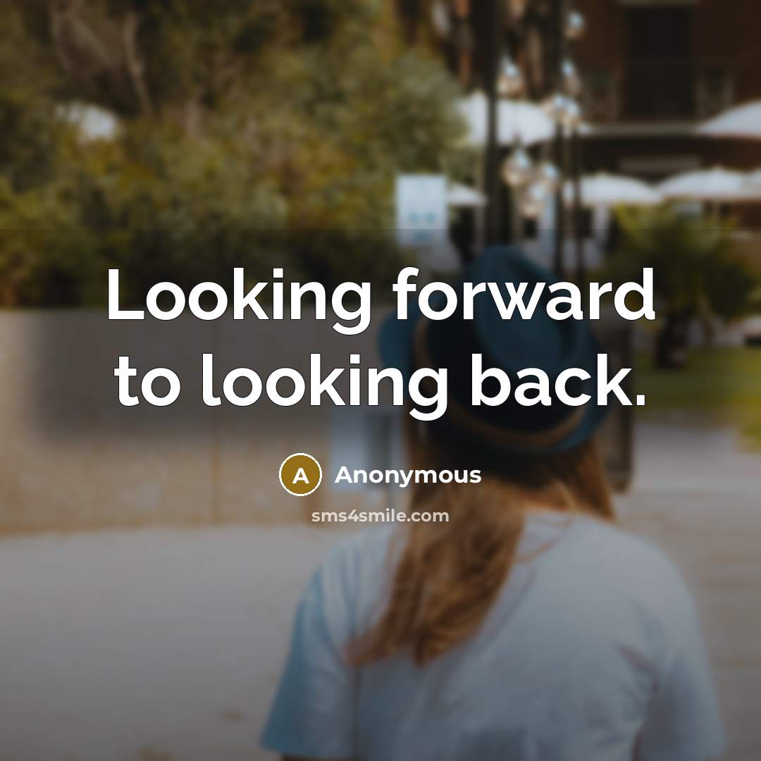 “Looking forward to looking back.” quote by Anonymous
