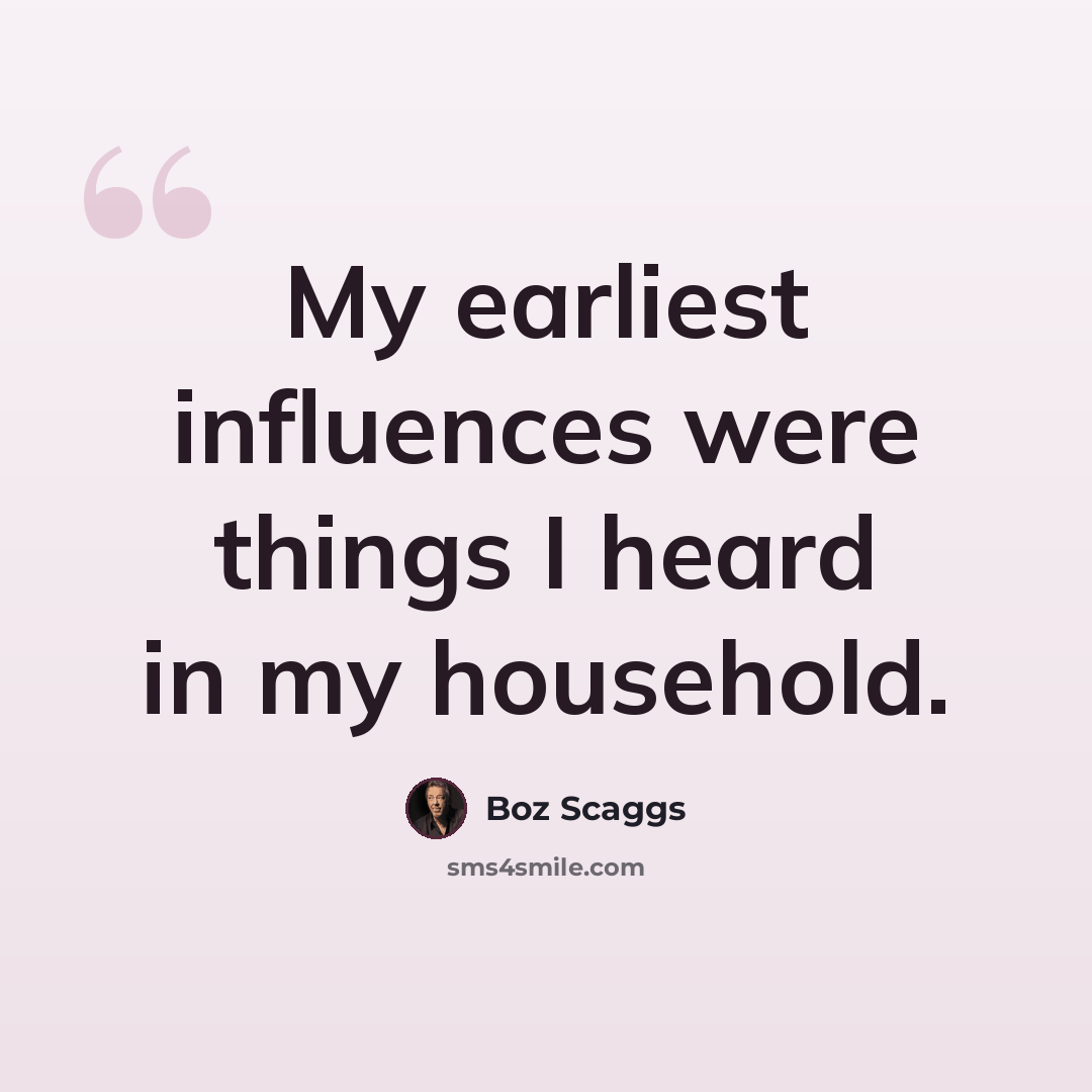 “My earliest influences were things I heard in my household.” quote by Boz Scaggs