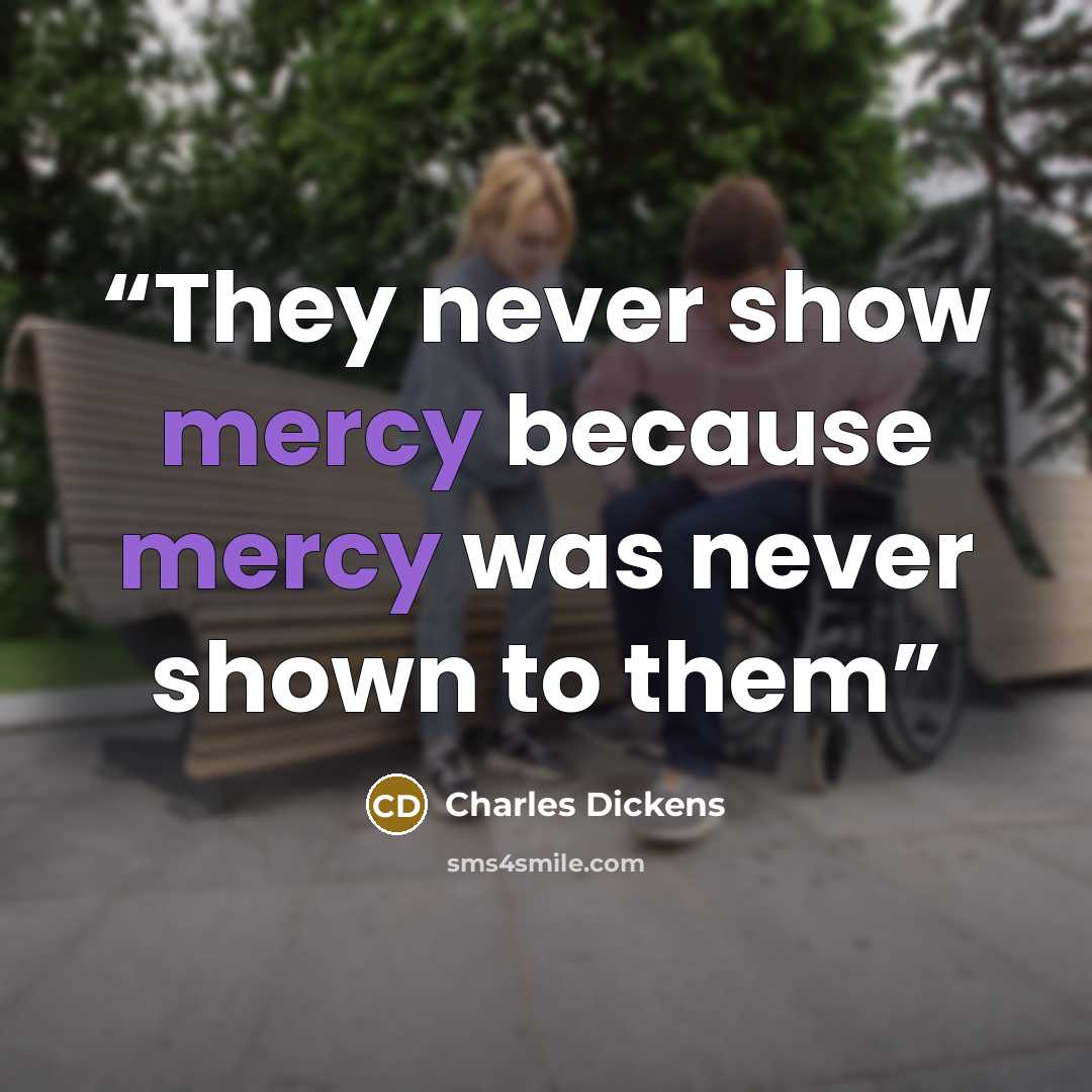 “They never show mercy because mercy was never shown to them” quote by Charles Dickens