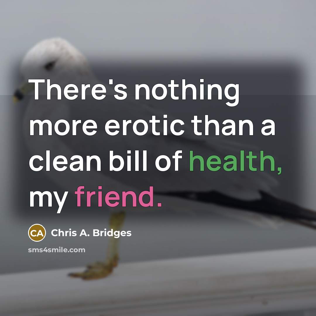 “There's nothing more erotic than a clean bill of health, my friend.” quote by Chris A. Bridges