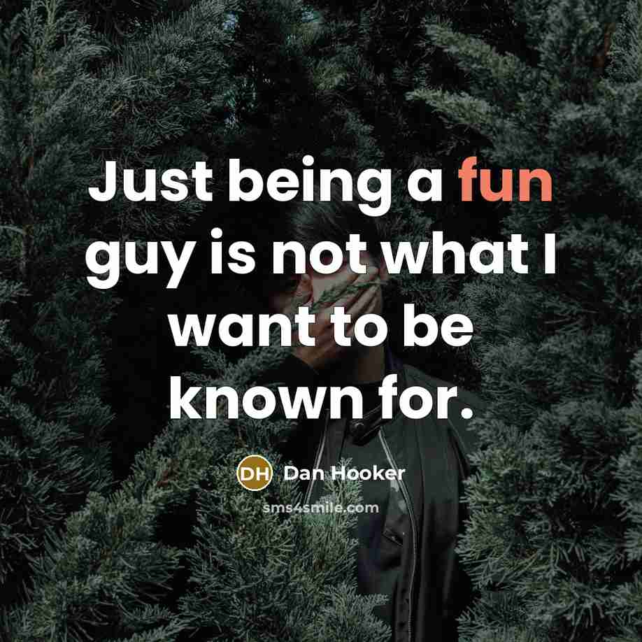 “Just being a fun guy is not what I want to be known for.” quote by Dan Hooker