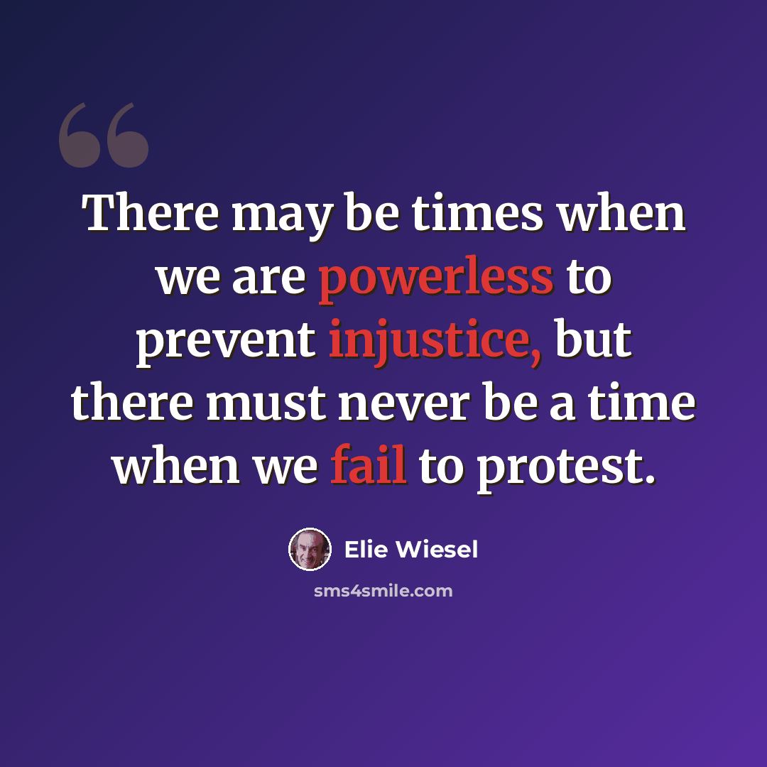 “There may be times when we are powerless to prevent injustice, but there must never be a time when we fail to protest.” quote by Elie Wiesel