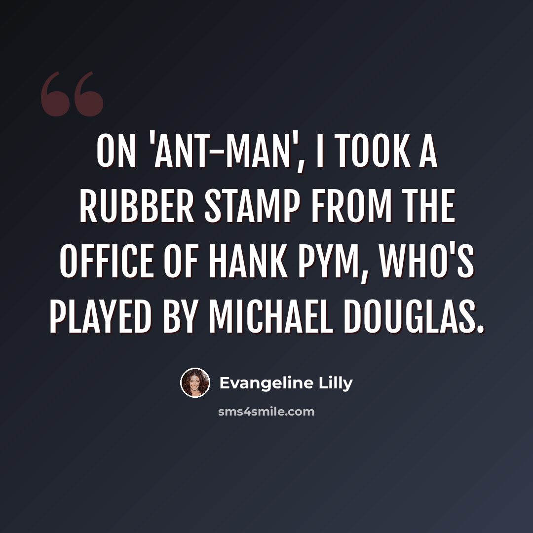 “On 'Ant-Man', I took a rubber stamp from the office of Hank Pym, who's played by Michael Douglas.” quote by Evangeline Lilly