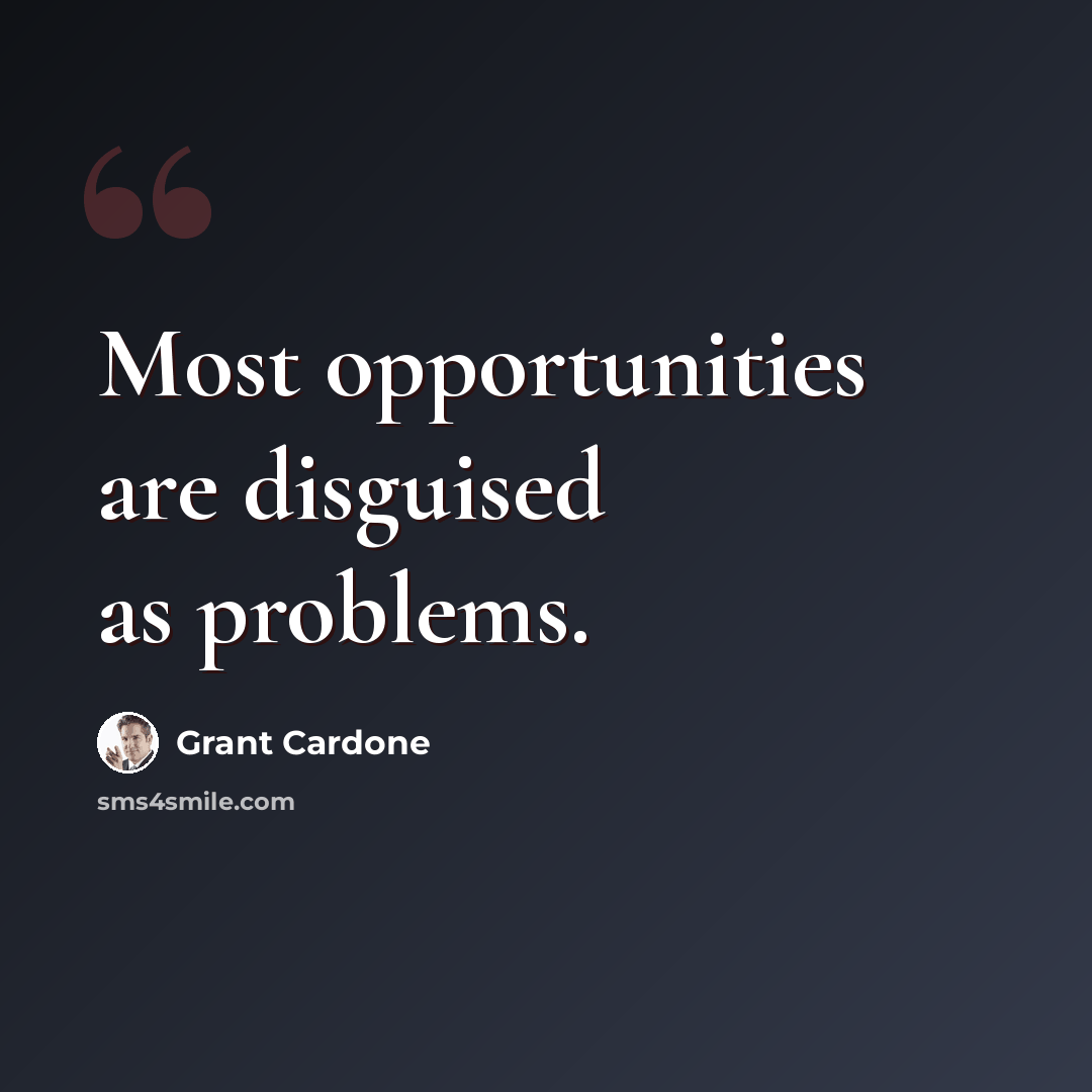 “Most opportunities are disguised as problems.” quote by Grant Cardone