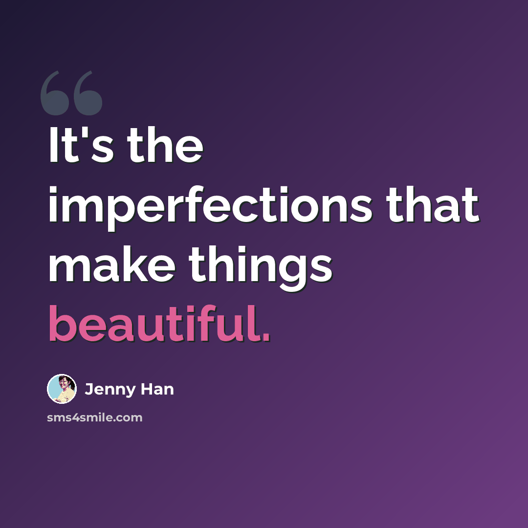 “It's the imperfections that make things beautiful.” quote by Jenny Han