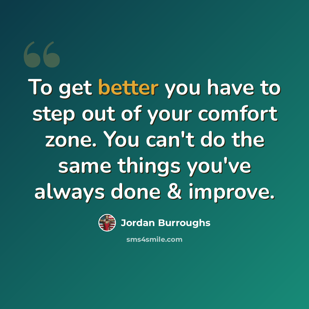 “To get better you have to step out of your comfort zone. You can't do the same things you've always done & improve.” quote by Jordan Burroughs