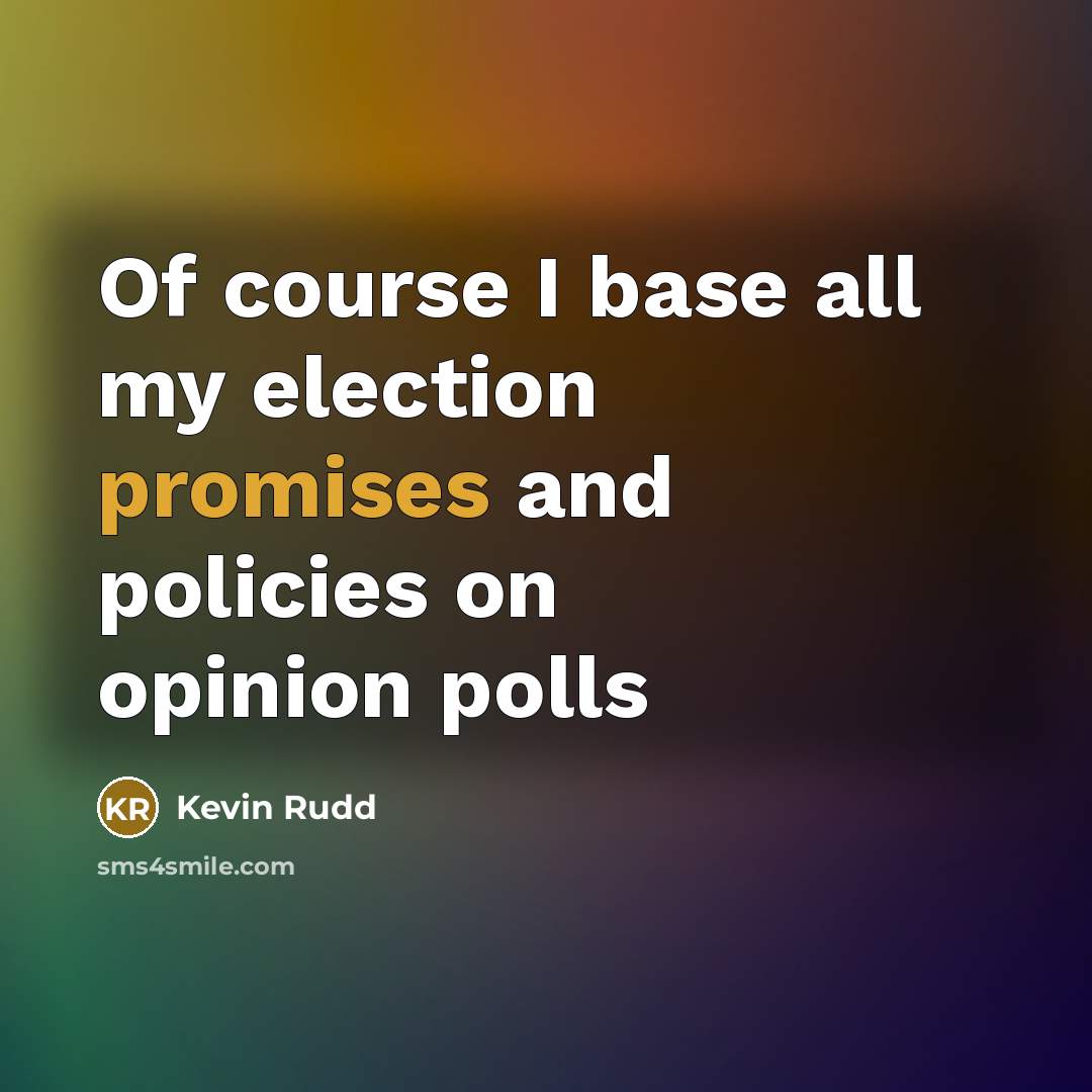 “Of course I base all my election promises and policies on opinion polls” quote by Kevin Rudd