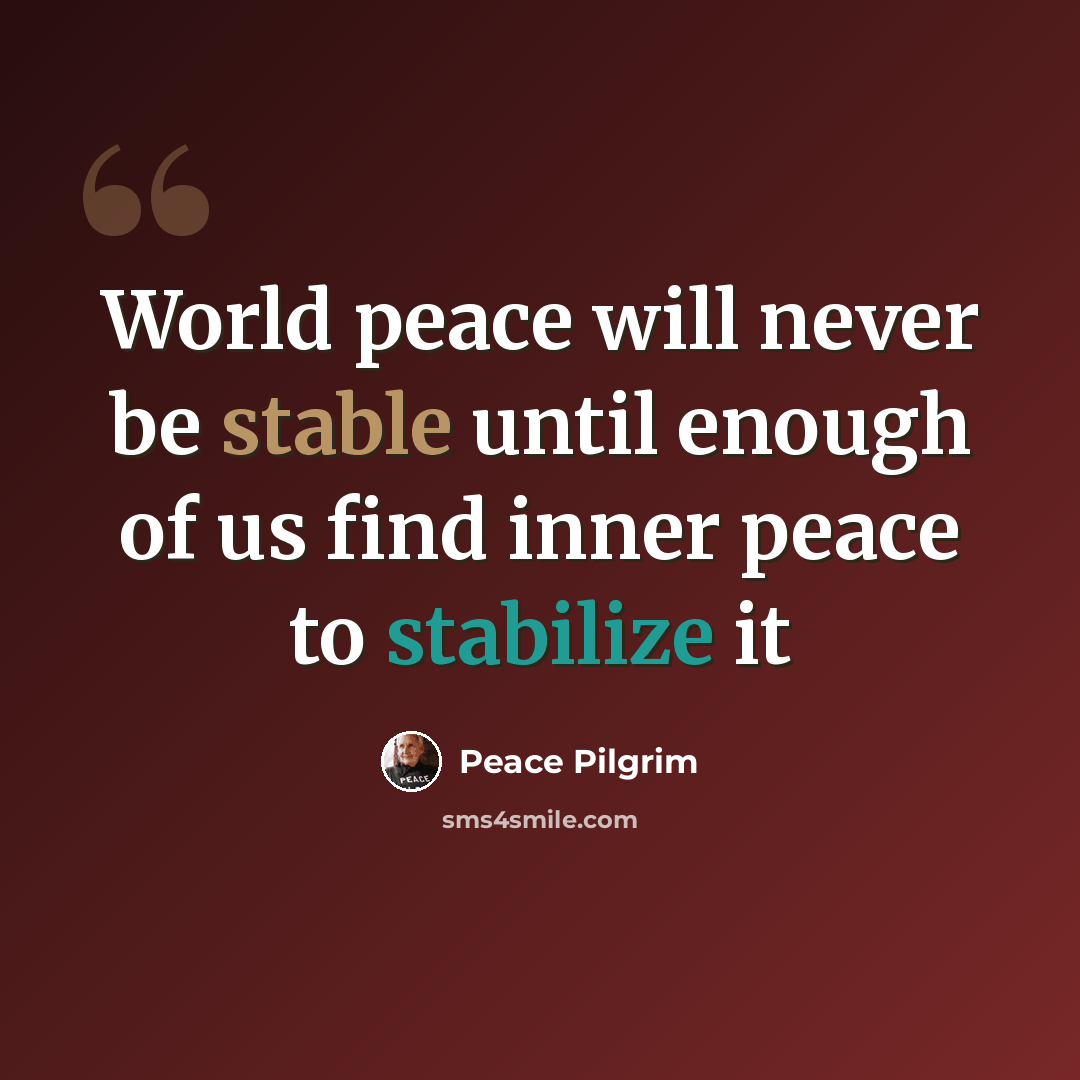 “World peace will never be stable until enough of us find inner peace to stabilize it” quote by Peace Pilgrim