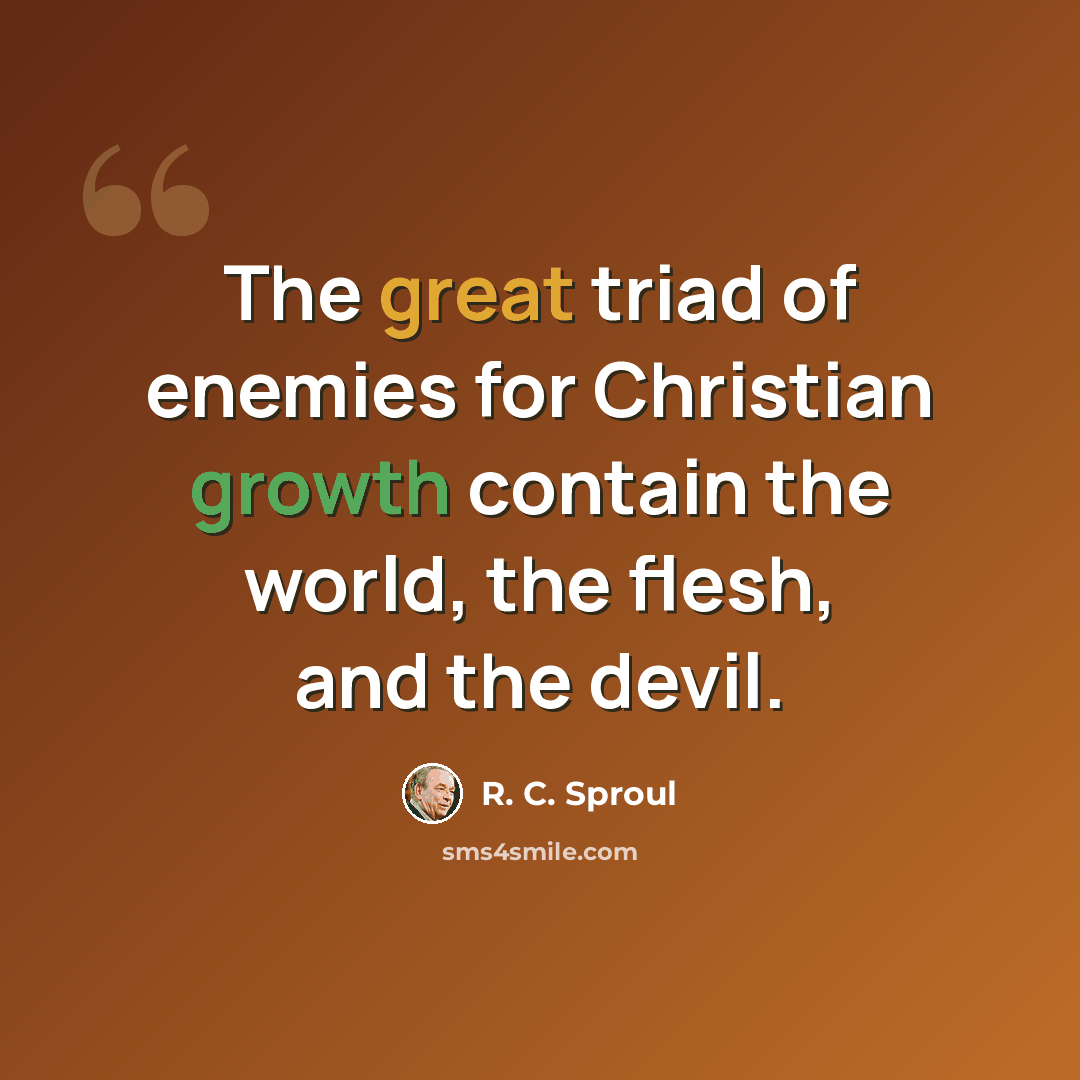 “The great triad of enemies for Christian growth contain the world, the flesh, and the devil.” quote by R. C. Sproul