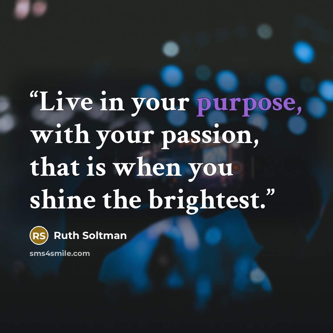 “Live in your purpose, with your passion, that is when you shine the brightest.” quote by Ruth Soltman