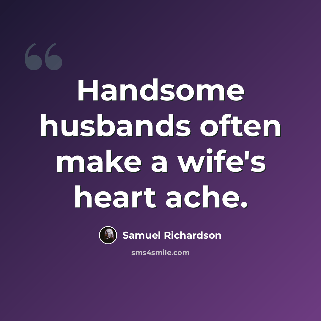 “Handsome husbands often make a wife's heart ache.” quote by Samuel Richardson