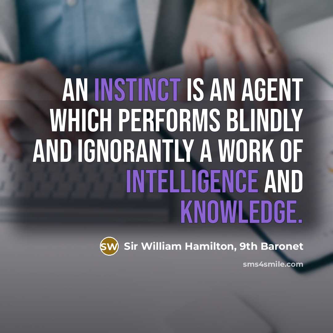 “An instinct is an agent which performs blindly and ignorantly a work of intelligence and knowledge.” quote by Sir William Hamilton, 9th Baronet