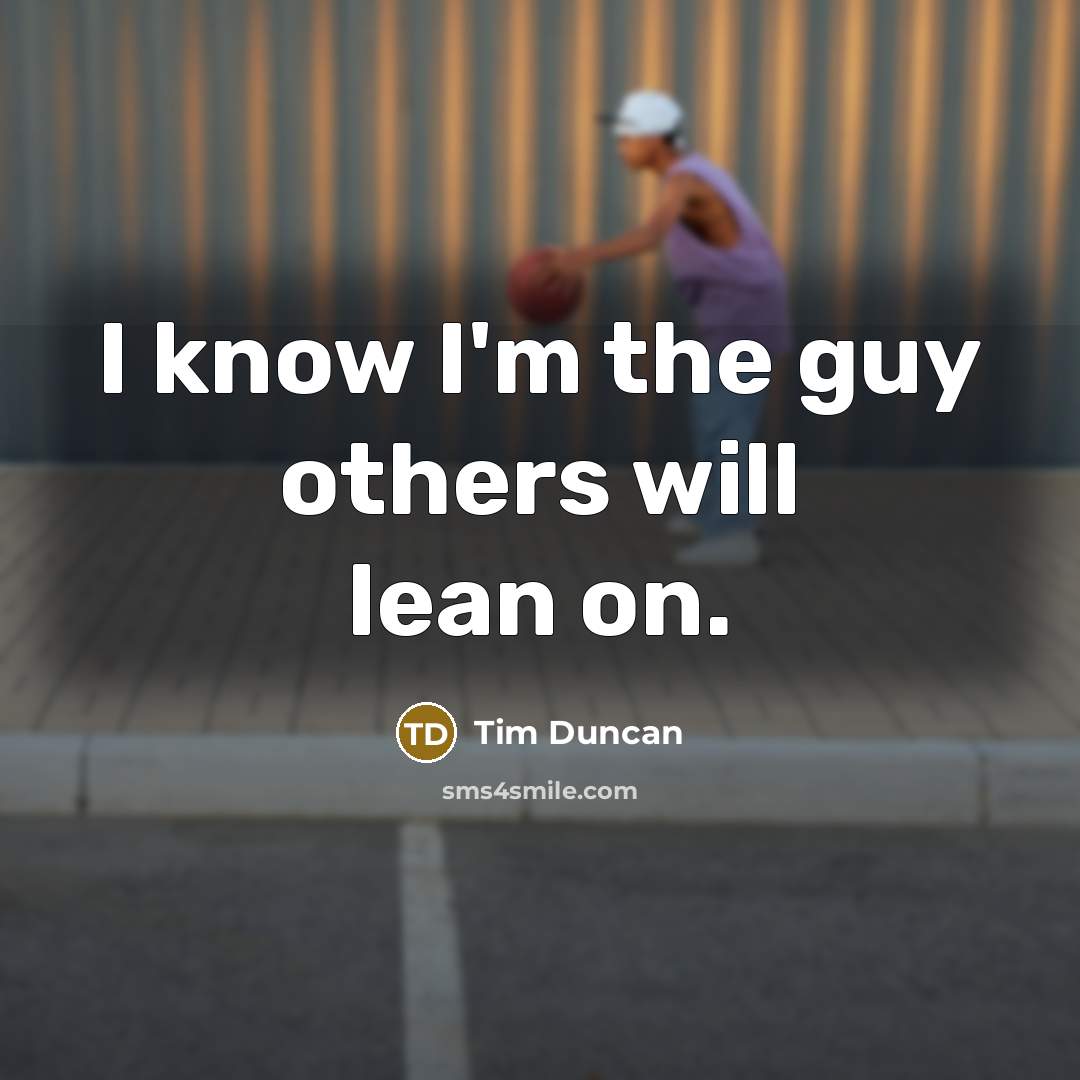 “I know I'm the guy others will lean on.” quote by Tim Duncan