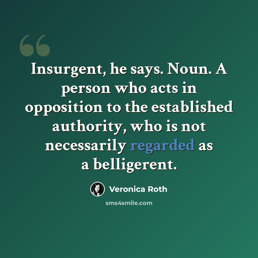 “Insurgent, he says. Noun. A person who acts in opposition to the established authority, who is not necessarily regarded as a belligerent.” quote by Veronica Roth