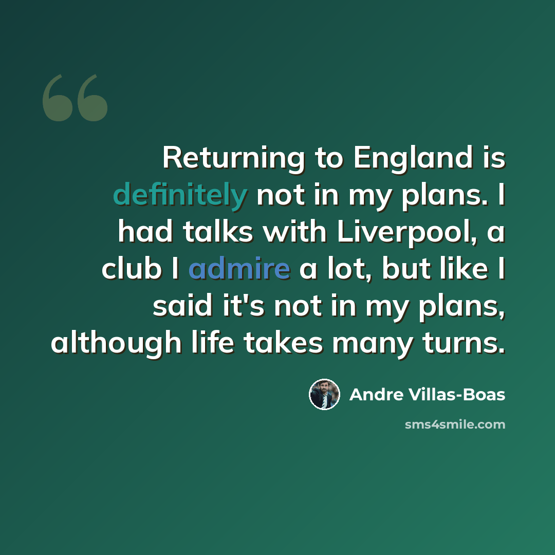 “Returning to England is definitely not in my plans. I had talks with Liverpool, a club I admire a lot, but like I said it's not in my plans, although life takes many turns.” quote by Andre Villas-Boas