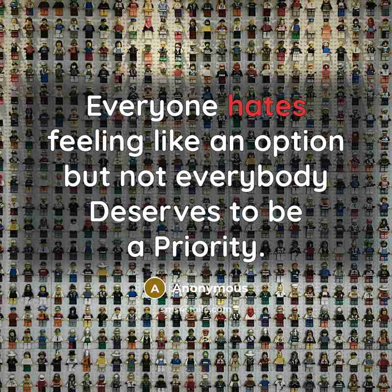 “Everyone hates feeling like an option but not everybody Deserves to be a Priority.” quote by Anonymous